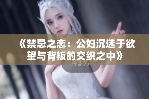 《禁忌之恋：公妇沉迷于欲望与背叛的交织之中》