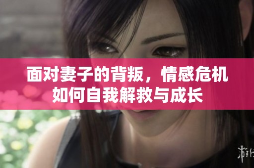 面对妻子的背叛，情感危机如何自我解救与成长