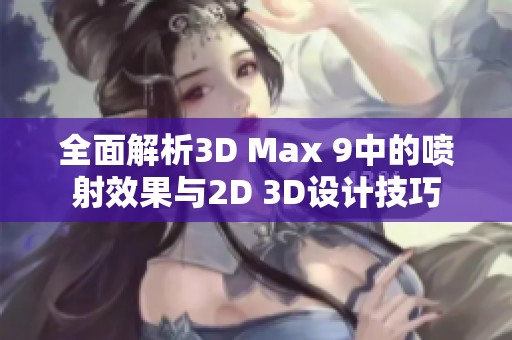 全面解析3D Max 9中的喷射效果与2D 3D设计技巧