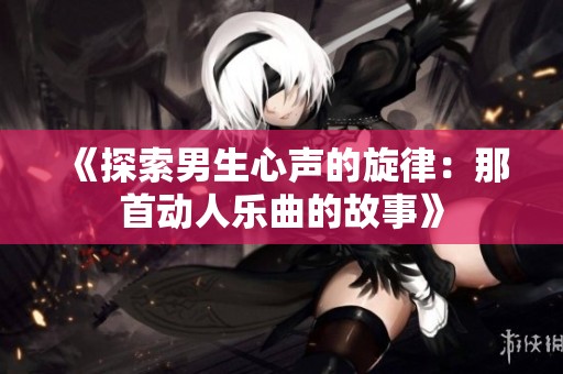 《探索男生心声的旋律：那首动人乐曲的故事》