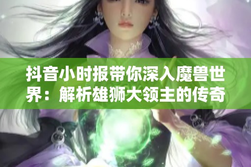 抖音小时报带你深入魔兽世界：解析雄狮大领主的传奇故事