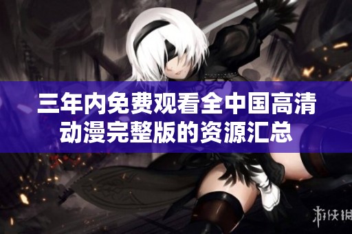 三年内免费观看全中国高清动漫完整版的资源汇总