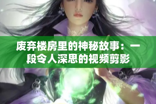废弃楼房里的神秘故事：一段令人深思的视频剪影