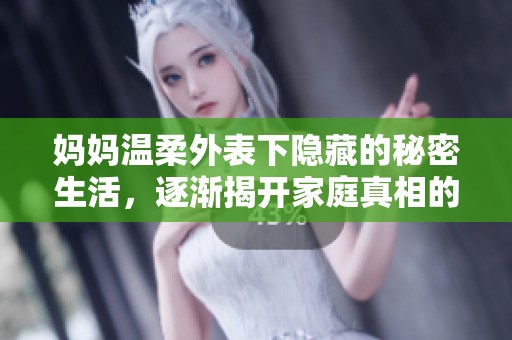 妈妈温柔外表下隐藏的秘密生活，逐渐揭开家庭真相的故事