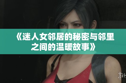 《迷人女邻居的秘密与邻里之间的温暖故事》