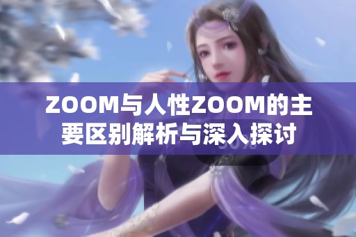 ZOOM与人性ZOOM的主要区别解析与深入探讨