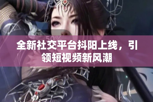 全新社交平台抖阳上线，引领短视频新风潮