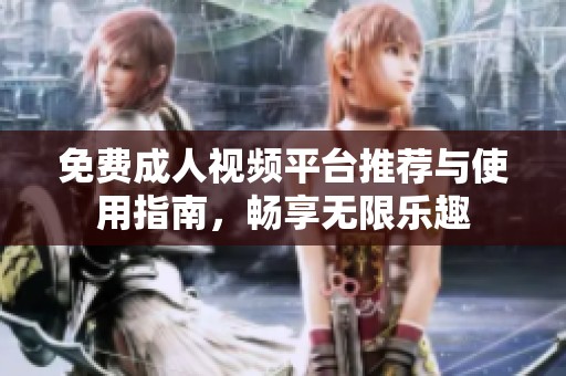 免费成人视频平台推荐与使用指南，畅享无限乐趣