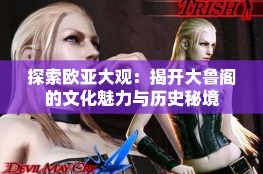 探索欧亚大观：揭开大鲁阁的文化魅力与历史秘境