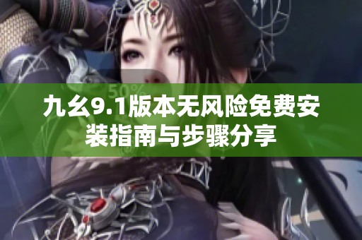 九幺9.1版本无风险免费安装指南与步骤分享