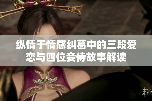 纵情于情感纠葛中的三段爱恋与四位妾侍故事解读