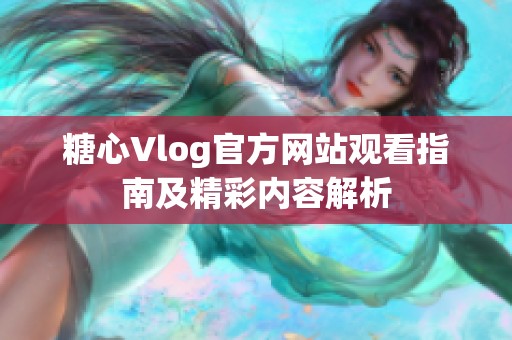 糖心Vlog官方网站观看指南及精彩内容解析