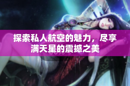 探索私人航空的魅力，尽享满天星的震撼之美