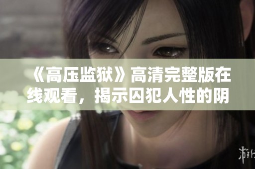 《高压监狱》高清完整版在线观看，揭示囚犯人性的阴暗角落