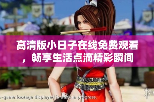 高清版小日子在线免费观看，畅享生活点滴精彩瞬间
