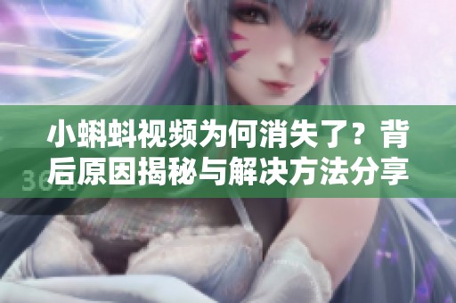 小蝌蚪视频为何消失了？背后原因揭秘与解决方法分享