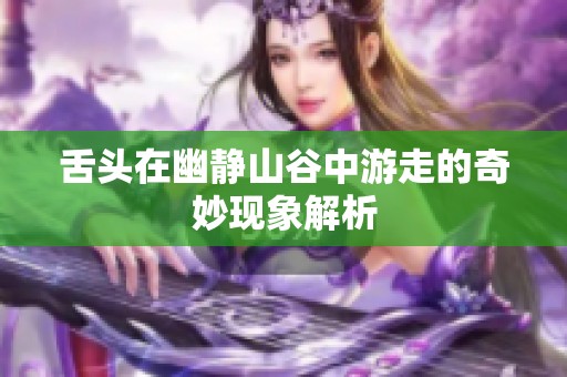 舌头在幽静山谷中游走的奇妙现象解析