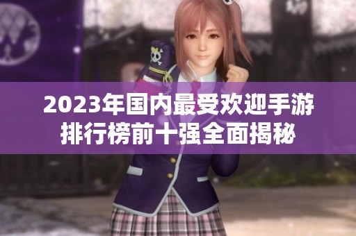 2023年国内最受欢迎手游排行榜前十强全面揭秘