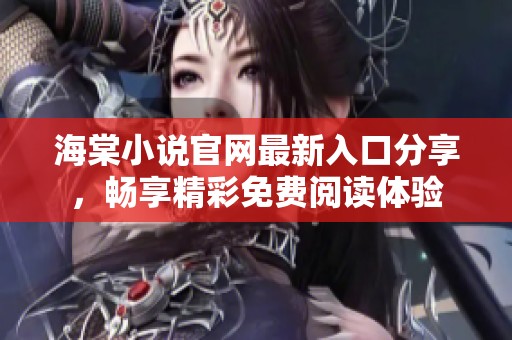 海棠小说官网最新入口分享，畅享精彩免费阅读体验