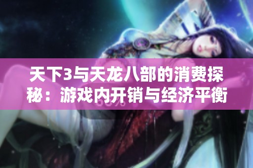 天下3与天龙八部的消费探秘：游戏内开销与经济平衡的深度分析