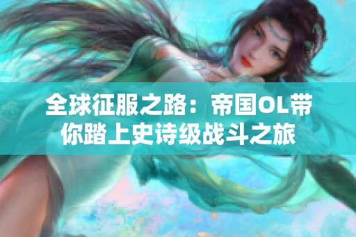 全球征服之路：帝国OL带你踏上史诗级战斗之旅
