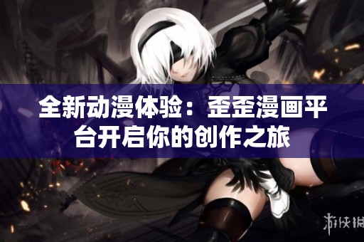 全新动漫体验：歪歪漫画平台开启你的创作之旅