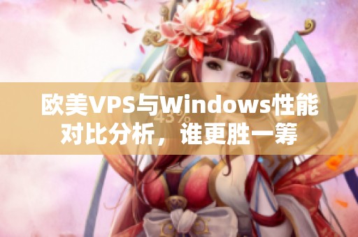 欧美VPS与Windows性能对比分析，谁更胜一筹