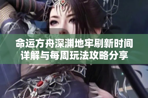 命运方舟深渊地牢刷新时间详解与每周玩法攻略分享