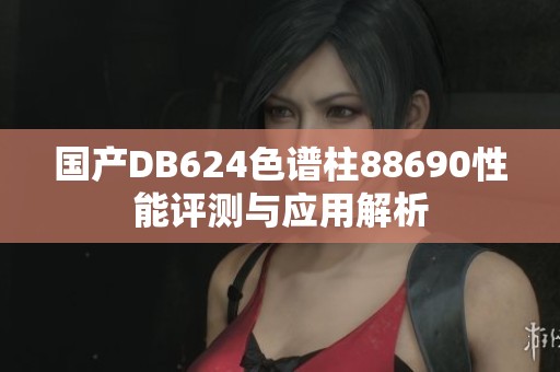 国产DB624色谱柱88690性能评测与应用解析