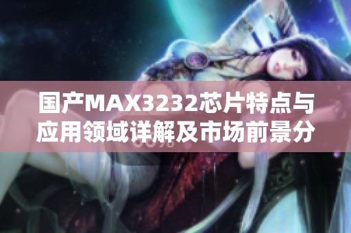 国产MAX3232芯片特点与应用领域详解及市场前景分析