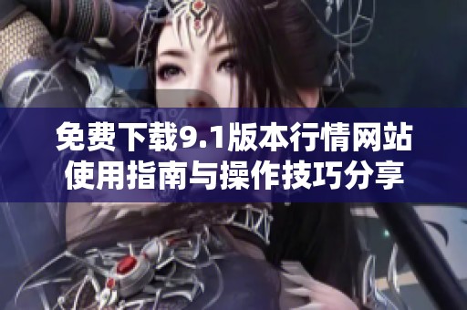 免费下载9.1版本行情网站使用指南与操作技巧分享