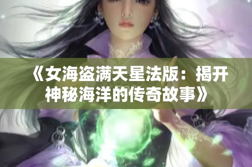 《女海盗满天星法版：揭开神秘海洋的传奇故事》