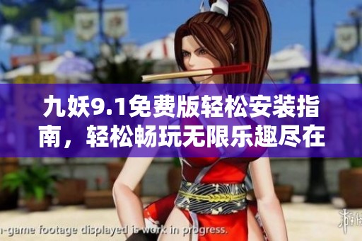 九妖9.1免费版轻松安装指南，轻松畅玩无限乐趣尽在塔诺游戏网