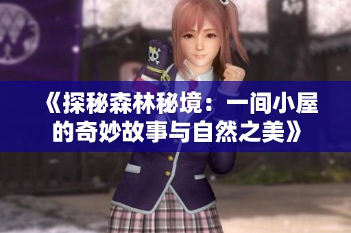 《探秘森林秘境：一间小屋的奇妙故事与自然之美》