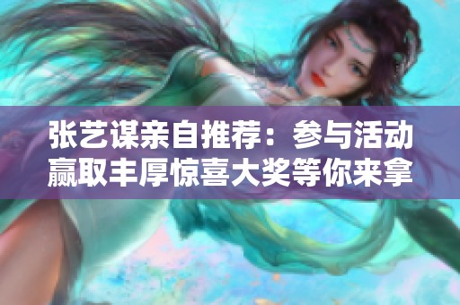 张艺谋亲自推荐：参与活动赢取丰厚惊喜大奖等你来拿！