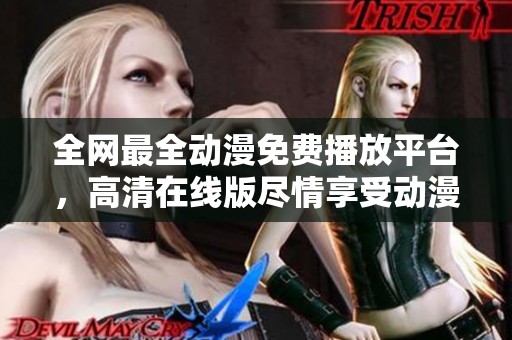 全网最全动漫免费播放平台，高清在线版尽情享受动漫盛宴