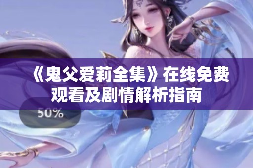 《鬼父爱莉全集》在线免费观看及剧情解析指南