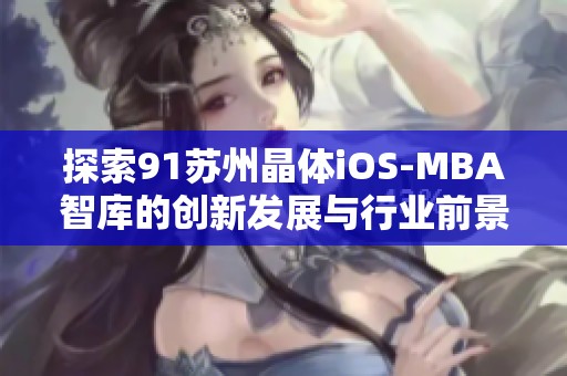 探索91苏州晶体iOS-MBA智库的创新发展与行业前景分析