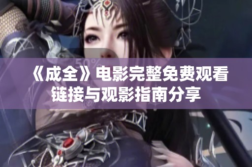 《成全》电影完整免费观看链接与观影指南分享