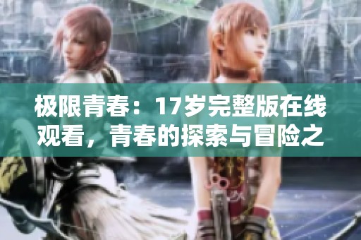 极限青春：17岁完整版在线观看，青春的探索与冒险之旅