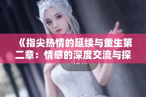 《指尖热情的延续与重生第二章：情感的深度交流与探索》