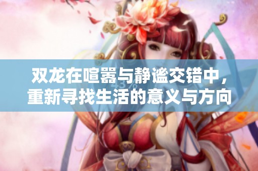 双龙在喧嚣与静谧交错中，重新寻找生活的意义与方向
