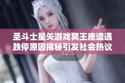 圣斗士星矢游戏冥王座遭遇跌停原因揭秘引发社会热议