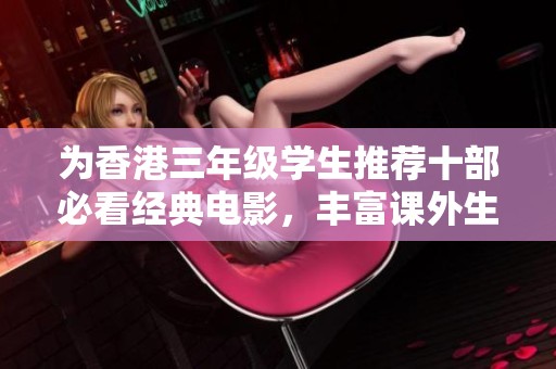 为香港三年级学生推荐十部必看经典电影，丰富课外生活
