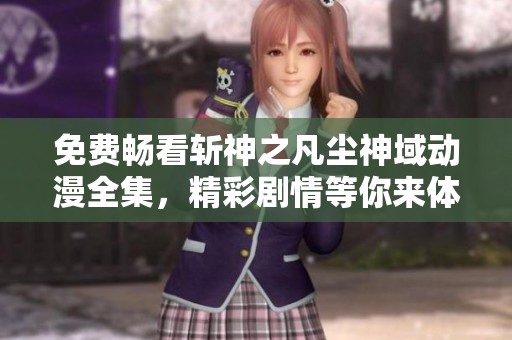 免费畅看斩神之凡尘神域动漫全集，精彩剧情等你来体验