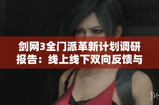 剑网3全门派革新计划调研报告：线上线下双向反馈与优化方向解析
