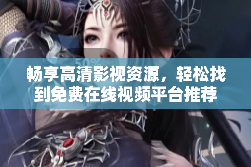 畅享高清影视资源，轻松找到免费在线视频平台推荐