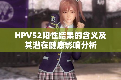 HPV52阳性结果的含义及其潜在健康影响分析