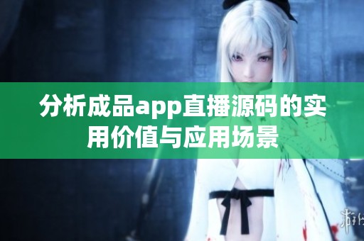 分析成品app直播源码的实用价值与应用场景