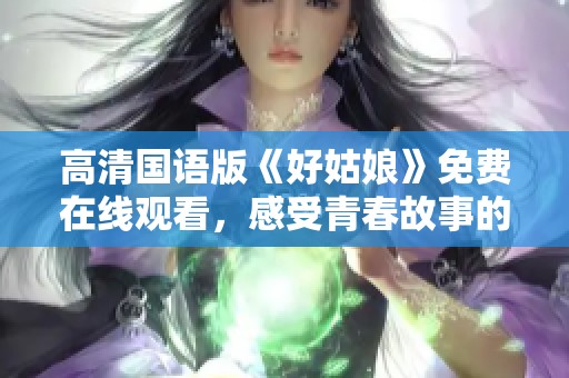 高清国语版《好姑娘》免费在线观看，感受青春故事的动人魅力